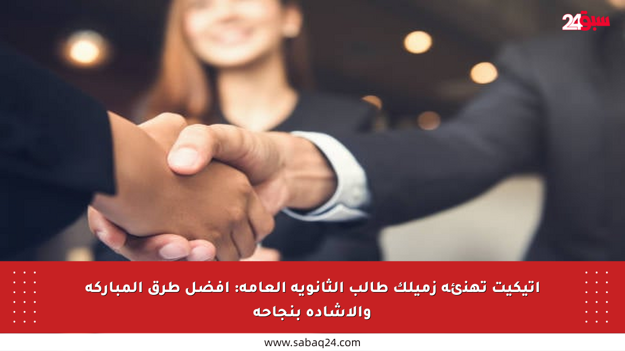 إتيكيت تهنئة زميلك طالب الثانوية العامة: أفضل طرق المباركة والإشادة بنجاحه